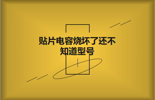 貼片電容燒壞了還不知道型號怎么辦，怎么維修?